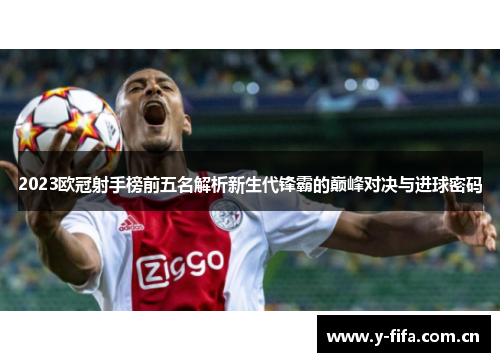 2023欧冠射手榜前五名解析新生代锋霸的巅峰对决与进球密码