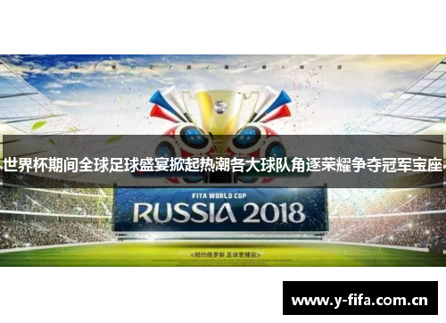 世界杯期间全球足球盛宴掀起热潮各大球队角逐荣耀争夺冠军宝座 世界杯期间全球足球盛宴掀起热潮各大球队角逐荣耀争夺冠军宝座