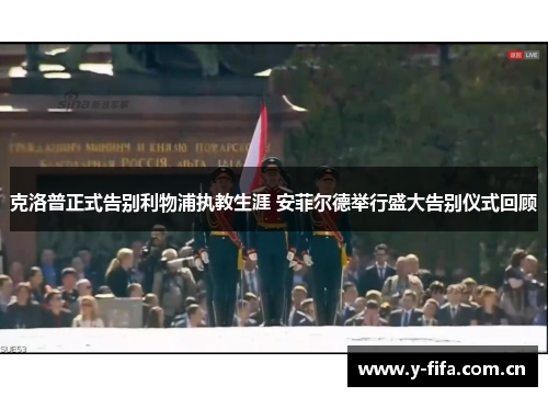 克洛普正式告别利物浦执教生涯 安菲尔德举行盛大告别仪式回顾
